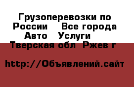 Грузоперевозки по России  - Все города Авто » Услуги   . Тверская обл.,Ржев г.